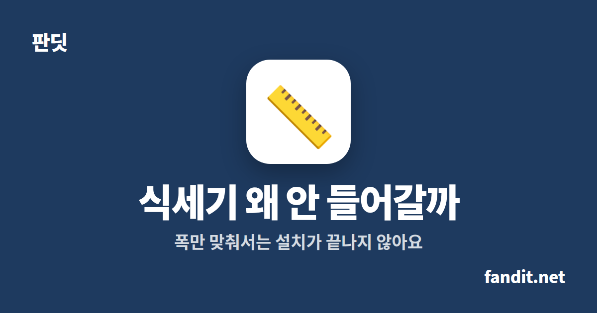 식기세척기 안 들어감, 폭 600mm만 보면 실패해요