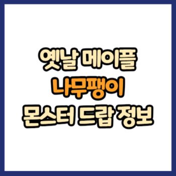 옛날 메이플 나무팽이 드랍 몬스터, 드랍률 정리(메이플랜드, 아르테일, 로나월드)